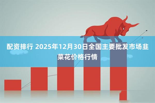 配资排行 2025年12月30日全国主要批发市场韭菜花价格行情