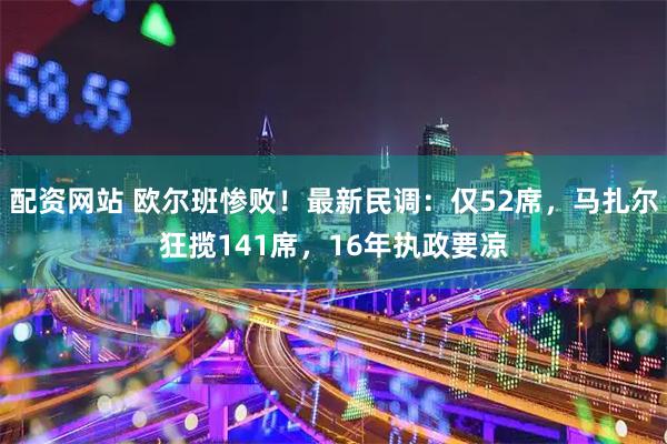 配资网站 欧尔班惨败！最新民调：仅52席，马扎尔狂揽141席，16年执政要凉